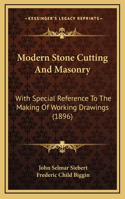 Modern Stone Cutting And Masonry: With Special Reference To The Making Of Working Drawings (1896) - Siebert, John Selmar, and Biggin, Frederic Child