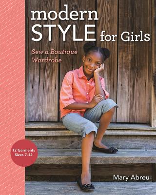 Modern Style for Girls: Sew a Boutique Wardrobe - Abreu, Mary