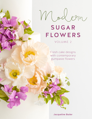 Modern Sugar Flowers Volume 2: Fresh Cake Designs with Contemporary Gumpaste Flowers - Butler, Jacqueline