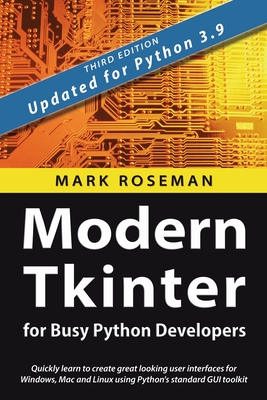 Modern Tkinter for Busy Python Developers: Quickly learn to create great looking user interfaces for Windows, Mac and Linux using Python's standard GUI toolkit - Roseman, Mark