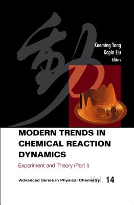 Modern Trends in Chemical Reaction Dynamics - Part I: Experiment and Theory - Liu, Kopin (Editor), and Yang, Xueming (Editor)