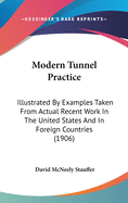 Modern Tunnel Practice: Illustrated By Examples Taken From Actual Recent Work In The United States And In Foreign Countries (1906)