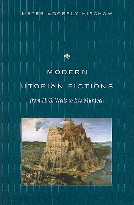 Modern Utopian Fictions from H. G. Wells to Iris Murdoch - Firchow, Peter Edgerly