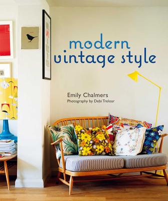 Modern Vintage Style: Using Vintage Pieces in the Contemporary Home - Chalmers, Emily, and Hanan, Ali
