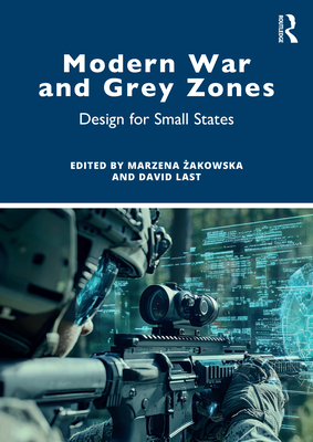 Modern War and Grey Zones: Design for Small States -  akowska, Marzena (Editor), and Last, David (Editor)