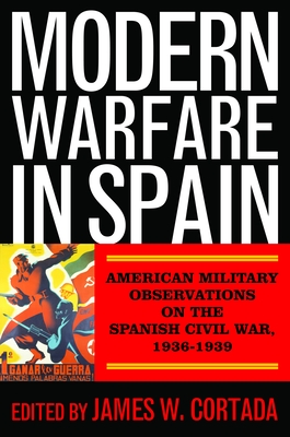 Modern Warfare in Spain: American Military Observations on the Spanish Civil War, 1936-1939 - Cortada, James W (Editor)