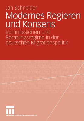 Modernes Regieren Und Konsens: Kommissionen Und Beratungsregime in Der Deutschen Migrationspolitik - Schneider, Jan