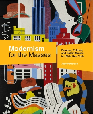 Modernism for the Masses: Painters, Politics, and Public Murals in 1930s New York - Patterson, Jody