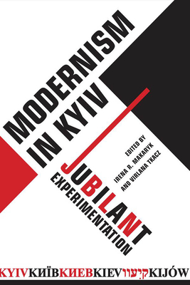 Modernism in Kyiv: Jubilant Experimentation - Makaryk, Irena, and Tkacz, Virlana