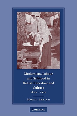 Modernism, Labour and Selfhood in British Literature and Culture, 1890-1930 - Shiach, Morag