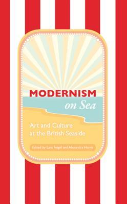 Modernism on Sea: Art and Culture at the British Seaside - Feigel, Lara (Editor), and Harris, Alexandra (Editor)