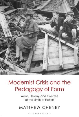 Modernist Crisis and the Pedagogy of Form: Woolf, Delany, and Coetzee at the Limits of Fiction - Cheney, Matthew