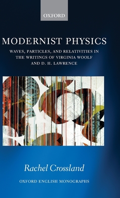 Modernist Physics: Waves, Particles, and Relativities in the Writings of Virginia Woolf and D. H. Lawrence - Crossland, Rachel