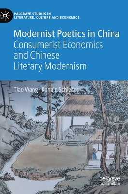 Modernist Poetics in China: Consumerist Economics and Chinese Literary Modernism - Wang, Tiao, and Schleifer, Ronald, Ph.D