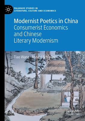 Modernist Poetics in China: Consumerist Economics and Chinese Literary Modernism - Wang, Tiao, and Schleifer, Ronald, Ph.D