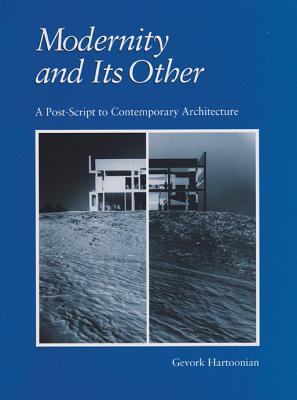 Modernity and Its Other: A Post-Script to Contemporary Architecture - Hartoonian, Gevork