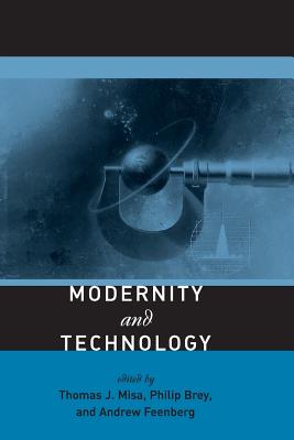 Modernity and Technology - Misa, Thomas J (Editor), and Brey, Philip (Editor), and Feenberg, Andrew (Editor)