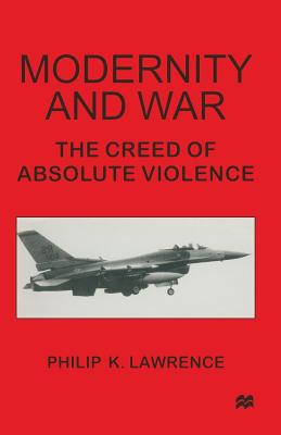 Modernity and War: The Creed of Absolute Violence - Lawrence, Philip K