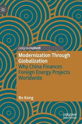 Modernization Through Globalization: Why China Finances Foreign Energy Projects Worldwide - Kong, Bo