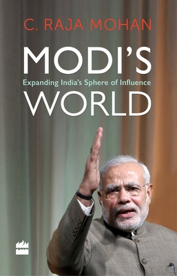 Modi's World: Expanding India's Sphere of Influence - Mohan, C. Raja