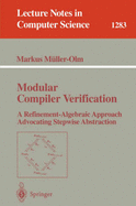 Modular Compiler Verification: A Refinement-Algebraic Approach Advocating Stepwise Abstraction - Mller-Olm, Markus