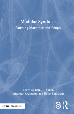 Modular Synthesis: Patching Machines and People - Teboul, Ezra J (Editor), and Kitzmann, Andreas (Editor), and Engstrm, Einar (Editor)