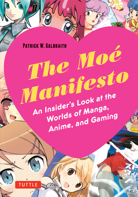 Moe Manifesto: An Insider's Look at the Worlds of Manga, Anime, and Gaming - Galbraith, Patrick W