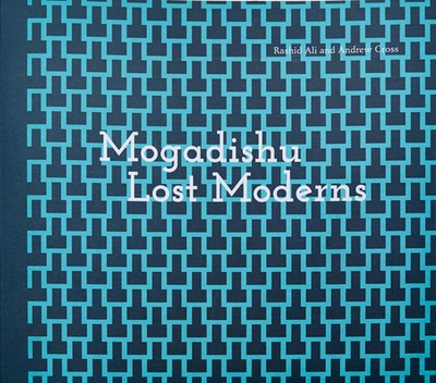 Mogadishu: Lost Moderns - Cross, Andrew (Contributions by), and Al-Qattan, Omar (Contributions by), and Ali, Rashid (Contributions by)