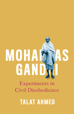 Mohandas Gandhi: Experiments in Civil Disobedience - Ahmed, Talat