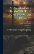 Mois de Marie Immacul?e de Saint Fran?ois de Sales: Ou M?ditations Pour Le Mois de Mai Et Les F?tes de la Sainte Vierge, Avec Un Choix de Pri?res, de Pratiques Et d'Exemples Nouveaux...