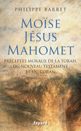Moise, Jesus, Mahomet: Preceptes Moraux de La Torah, Du Nouveau Testament Et Du Coran