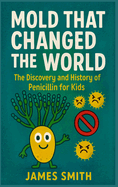 Mold That Changed the World: The Discovery and History of Penicillin for Kids