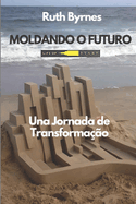 Moldando o Futuro: Uma Jornada de Transforma??o