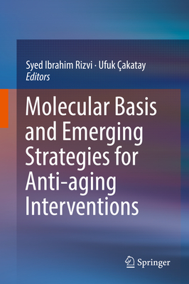 Molecular Basis and Emerging Strategies for Anti-Aging Interventions - Rizvi, Syed Ibrahim (Editor), and akatay, Ufuk (Editor)