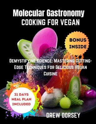 Molecular Gastronomy Cooking for Vegan: Demystifying Science: mastering cutting-edge techniques for delicious vegan cuisine - Dorsey, Drew