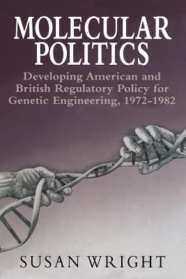 Molecular Politics: Developing American and British Regulatory Policy for Genetic Engineering, 1972-1982 - Wright, Susan