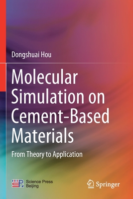 Molecular Simulation on Cement-Based Materials: From Theory to Application - Hou, Dongshuai