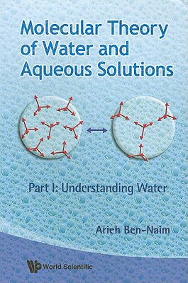 Molecular Theory of Water and Aqueous Solutions - Part I: Understanding Water - Ben-Naim, Arieh