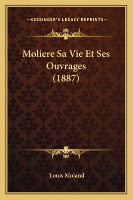 Moliere Sa Vie Et Ses Ouvrages (1887) - Moland, Louis