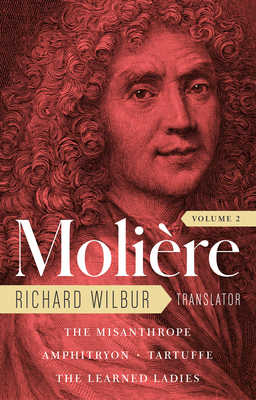 Moliere: The Complete Richard Wilbur Translations, Volume 2: The Misanthrope / Amphitryon / Tartuffe / The Learned Ladies - Moliere, and Wilbur, Richard (Translated by), and Gopnik, Adam (Foreword by)