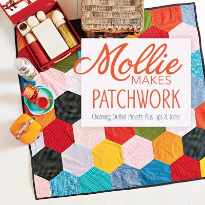 Mollie Makes Patchwork: Charming Quilted Projects Plus Tips & Tricks - Mollie Makes