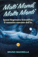 Molti Mondi, Molte Menti: Ipnosi Regressiva Scientifica. Il cammino nascosto dell'Io.