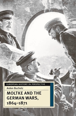 Moltke and the German Wars, 1864-1871 - Bucholz, Arden