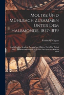 Moltke und Mhlbach zusammen unter dem Halbmonde, 1837-1839; Geschichte der Sendung preussischer Offiziere nach der Trkei 1837, des Kurdenfeldzugag 1838 und des syrischen Krieges 1839