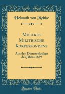 Moltkes Militrische Korrespondenz: Aus Den Dienstschriften Des Jahres 1859 (Classic Reprint)