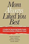 Mom Always Liked You Best: A Guide for Resolving Family Feuds, Inheritance Battles & Eldercare Crises