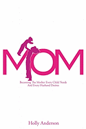 Mom: Becoming the Mother Every Child Needs and Every Husband Desires