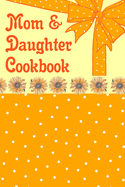 Mom & Daughter Cookbook: Blank Book To Write In Family Recipes For Making Your Own Food Cooking And Baking Memory Keepsake Notes Journal Floral Sunflowers Design Cover
