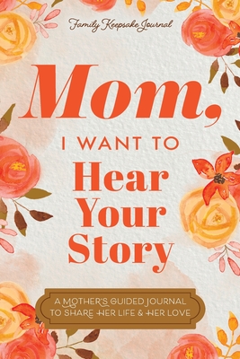 Mom, I Want to Hear Your Story: A Mother's Guided Journal To Share Her Life & Her Love