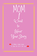 Mom, I Want to Hear Your Story: A Mother's Guided Journal To Share HerLife & Her Love (6" x 9" - 110 Pages)